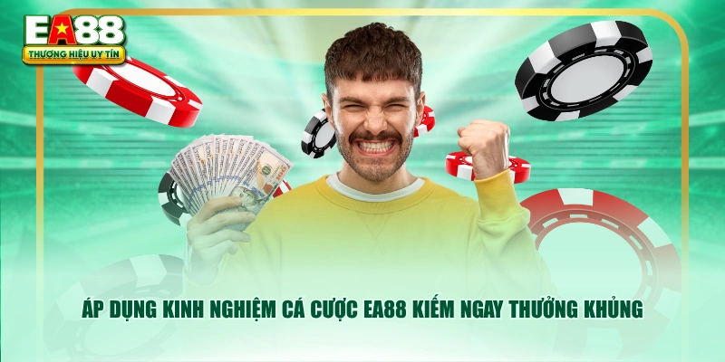 Áp dụng kinh nghiệm cá cược EA88 kiếm ngay thưởng khủng
