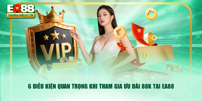 6 điều kiện quan trọng khi tham gia ưu đãi 88K tại EA88