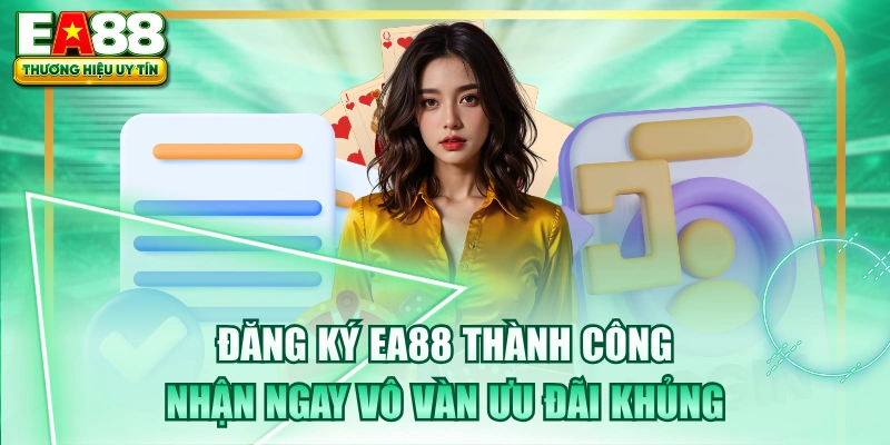 Đăng Ký EA88 Thành Công Nhận Ngay Vô Vàn Ưu Đãi Khủng