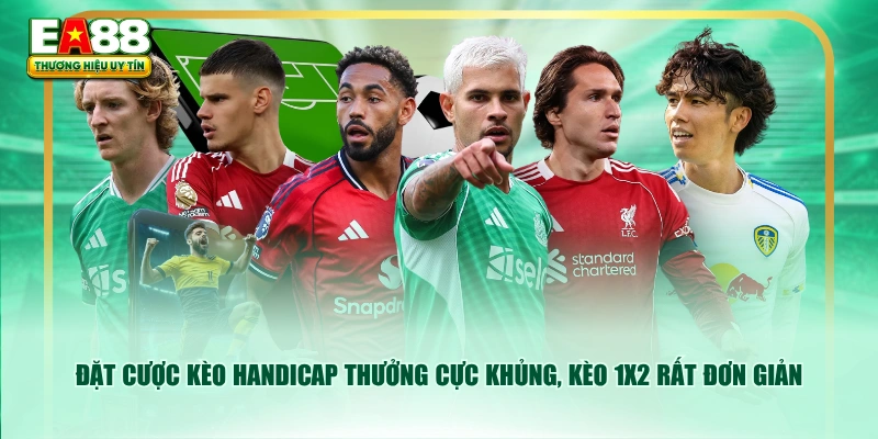 Đặt cược kèo Handicap thưởng cực khủng, kèo 1x2 rất đơn giản
