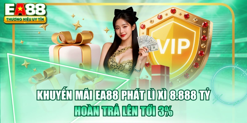 Khuyến Mãi EA88 Phát Lì Xì 8.888 Tỷ, Hoàn Trả Lên Tới 3%