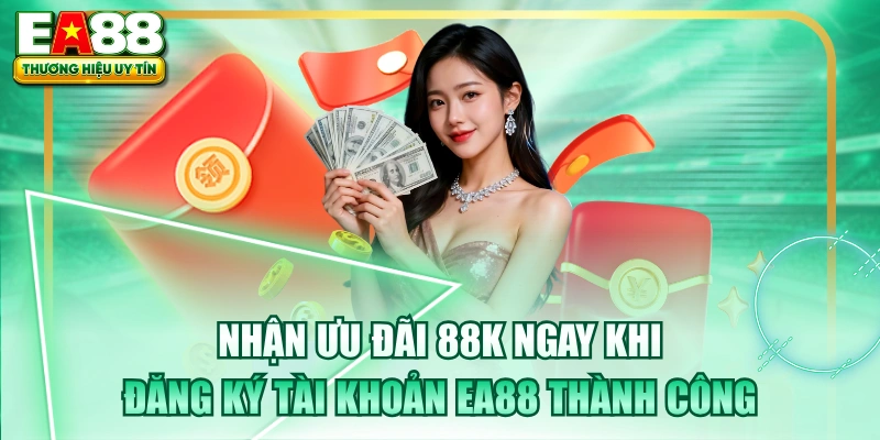 Nhận Ưu Đãi 88K Ngay Khi Đăng Ký Tài Khoản EA88 Thành Công