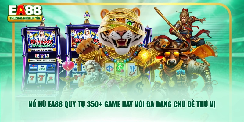 Nổ hũ EA88 quy tụ 350+ game hay với đa dạng chủ đề thú vị