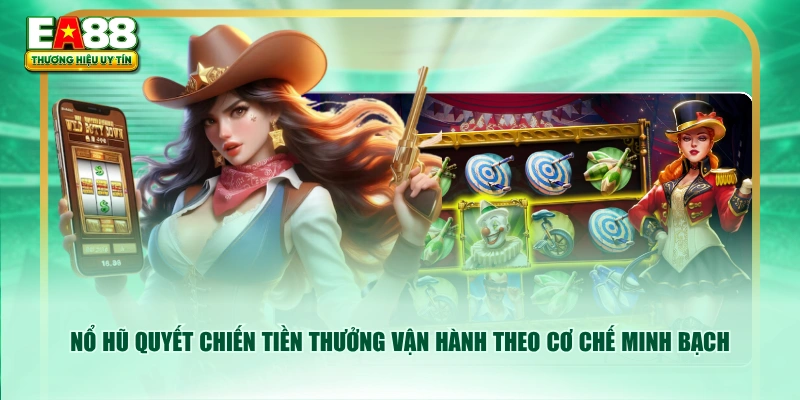 Nổ hũ Quyết Chiến Tiền Thưởng vận hành theo cơ chế minh bạch