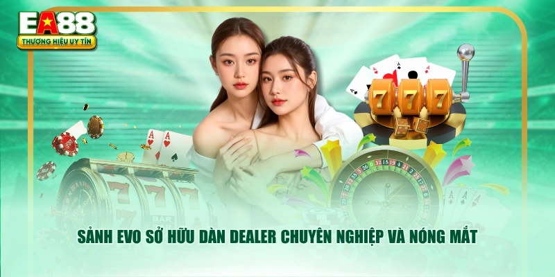 Sảnh EVO sở hữu dàn Dealer chuyên nghiệp và nóng mắt
