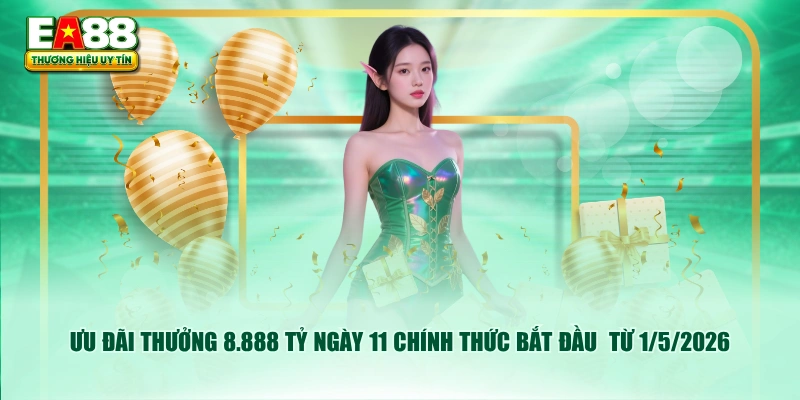 Ưu đãi thưởng 8.888 tỷ ngày 11 chính thức bắt đầu từ 1/5/2026
